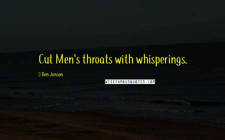 Ben Jonson Quotes: Cut Men's throats with whisperings.