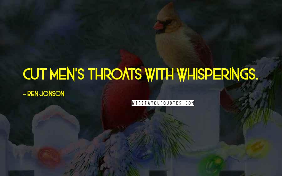 Ben Jonson Quotes: Cut Men's throats with whisperings.