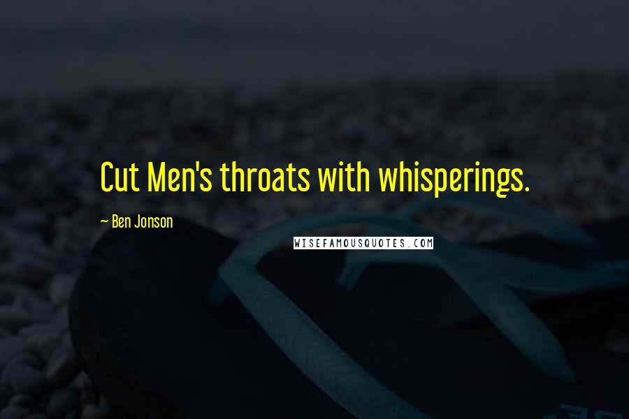 Ben Jonson Quotes: Cut Men's throats with whisperings.