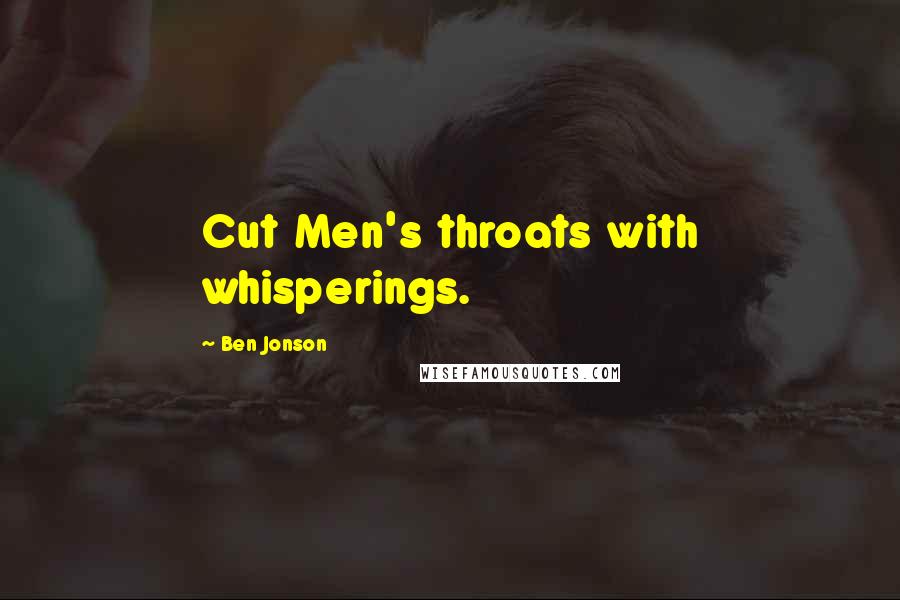 Ben Jonson Quotes: Cut Men's throats with whisperings.