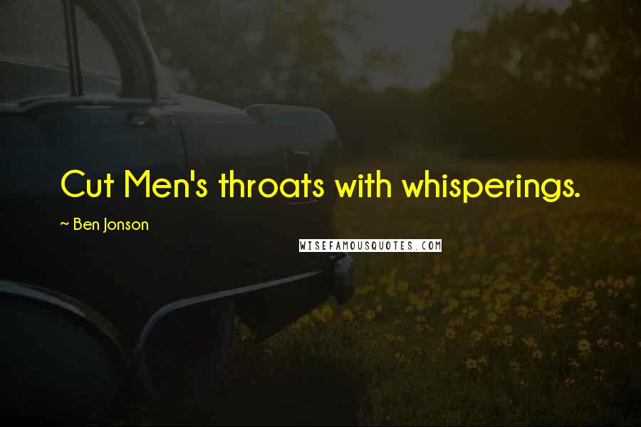 Ben Jonson Quotes: Cut Men's throats with whisperings.