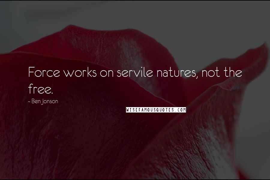 Ben Jonson Quotes: Force works on servile natures, not the free.