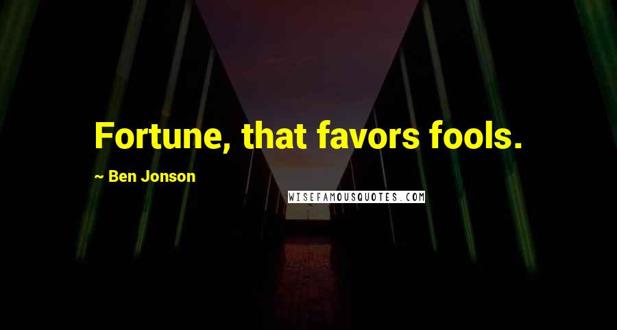 Ben Jonson Quotes: Fortune, that favors fools.