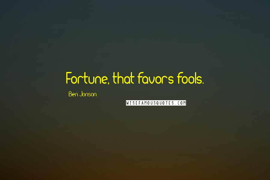 Ben Jonson Quotes: Fortune, that favors fools.