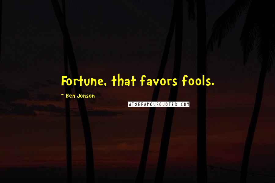 Ben Jonson Quotes: Fortune, that favors fools.