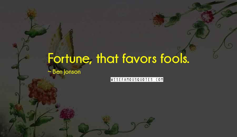 Ben Jonson Quotes: Fortune, that favors fools.