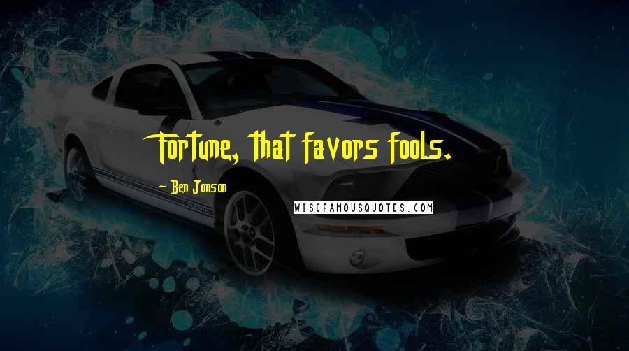 Ben Jonson Quotes: Fortune, that favors fools.