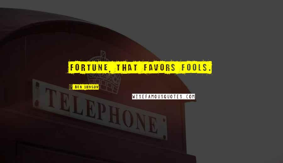 Ben Jonson Quotes: Fortune, that favors fools.