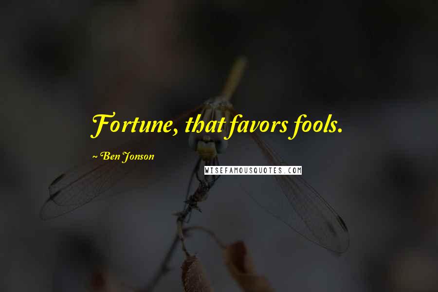 Ben Jonson Quotes: Fortune, that favors fools.