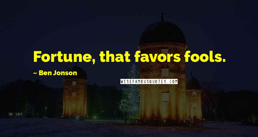 Ben Jonson Quotes: Fortune, that favors fools.
