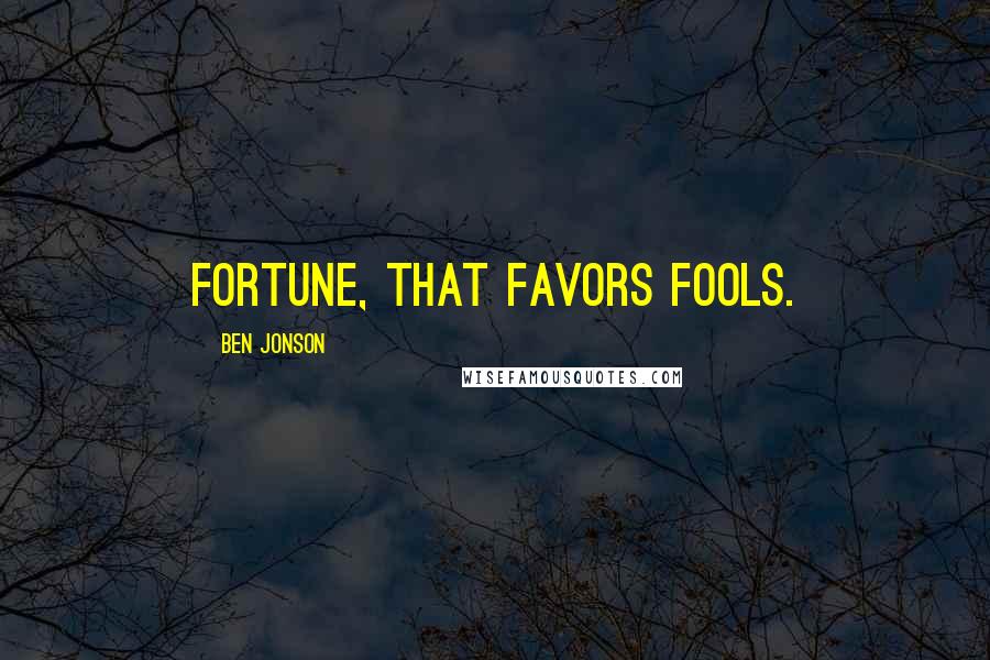 Ben Jonson Quotes: Fortune, that favors fools.