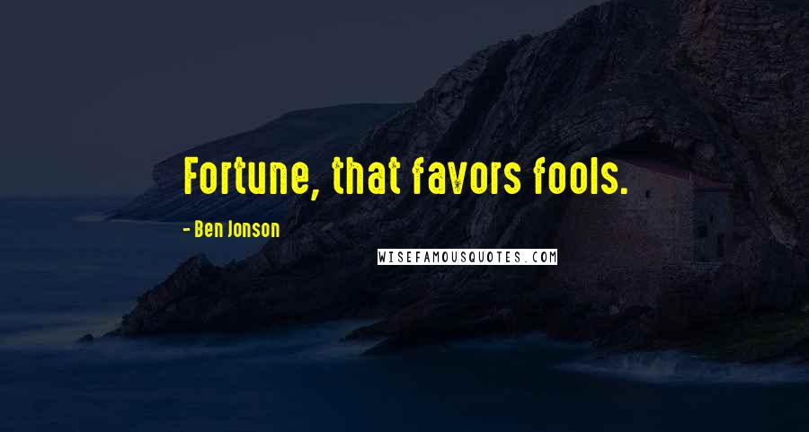 Ben Jonson Quotes: Fortune, that favors fools.