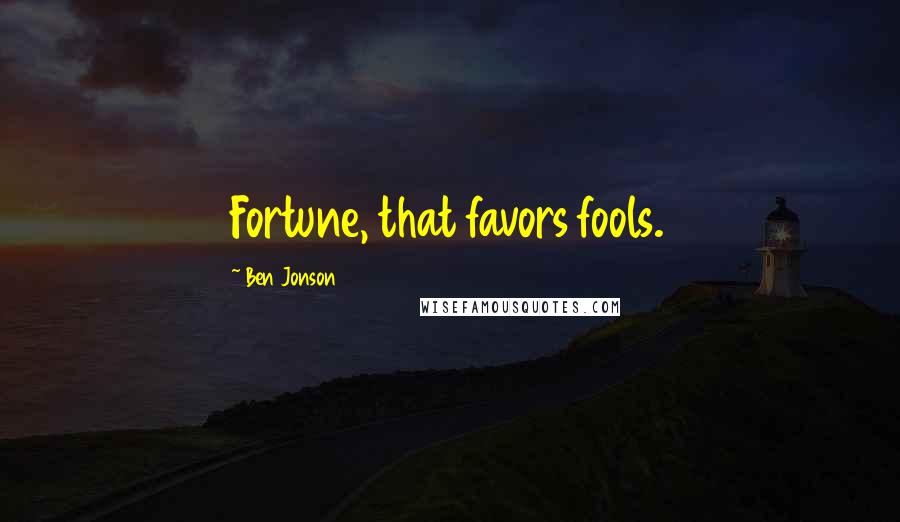 Ben Jonson Quotes: Fortune, that favors fools.