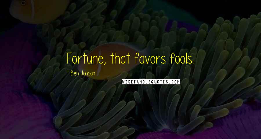 Ben Jonson Quotes: Fortune, that favors fools.