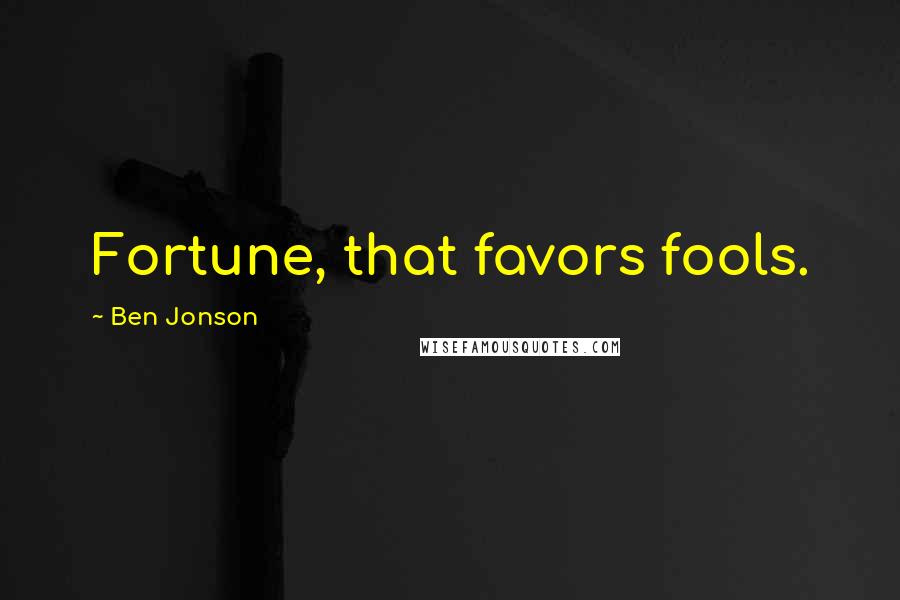 Ben Jonson Quotes: Fortune, that favors fools.