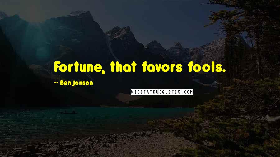 Ben Jonson Quotes: Fortune, that favors fools.