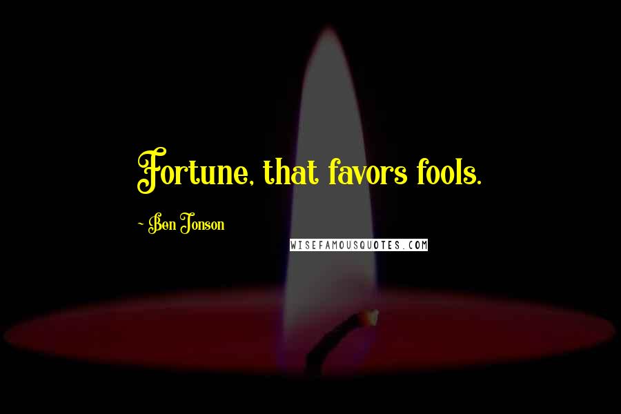 Ben Jonson Quotes: Fortune, that favors fools.