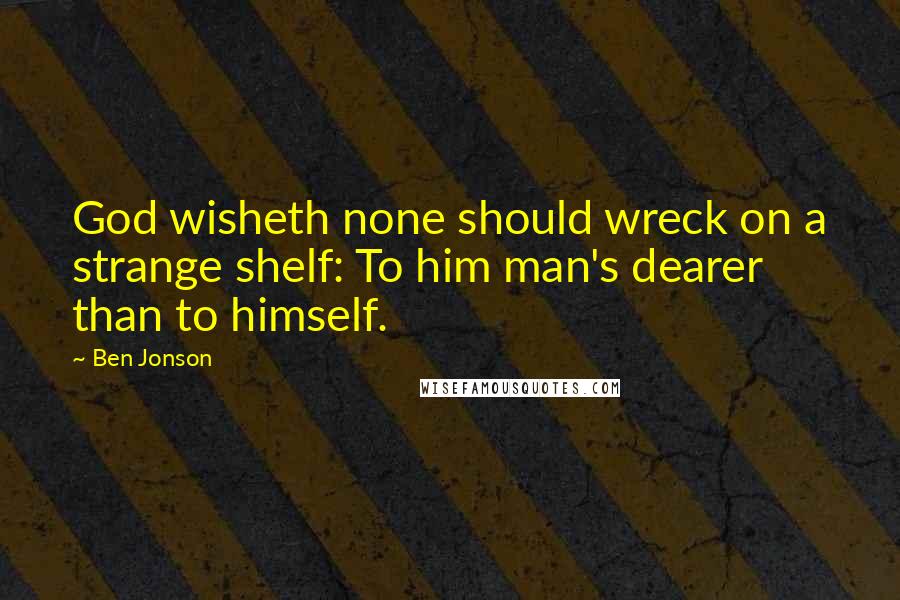 Ben Jonson Quotes: God wisheth none should wreck on a strange shelf: To him man's dearer than to himself.