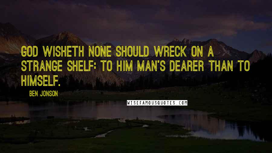 Ben Jonson Quotes: God wisheth none should wreck on a strange shelf: To him man's dearer than to himself.