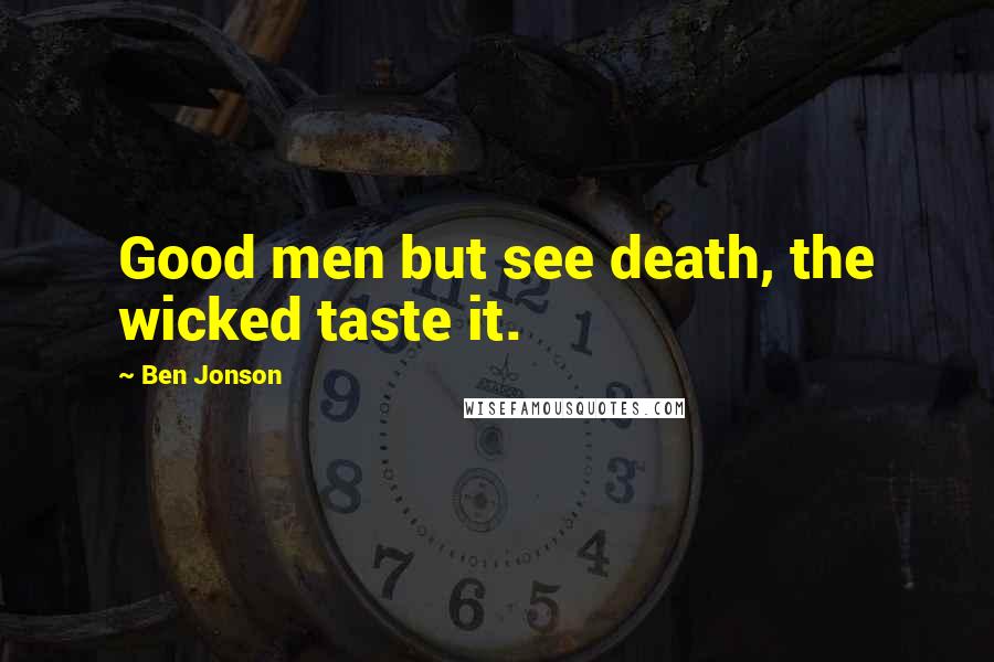 Ben Jonson Quotes: Good men but see death, the wicked taste it.