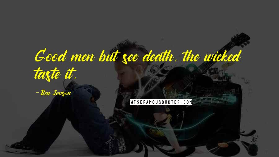 Ben Jonson Quotes: Good men but see death, the wicked taste it.