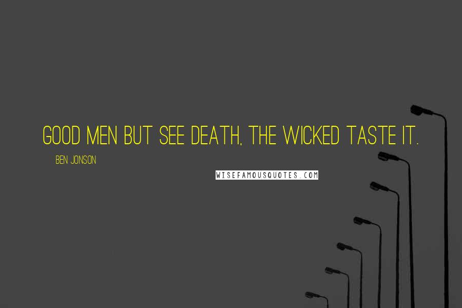 Ben Jonson Quotes: Good men but see death, the wicked taste it.