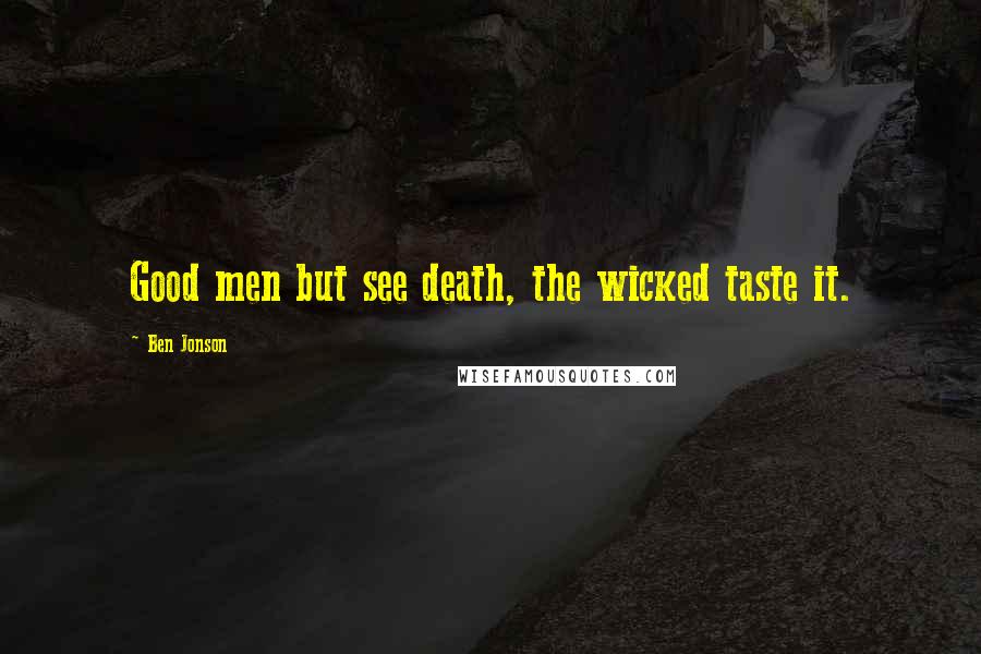 Ben Jonson Quotes: Good men but see death, the wicked taste it.