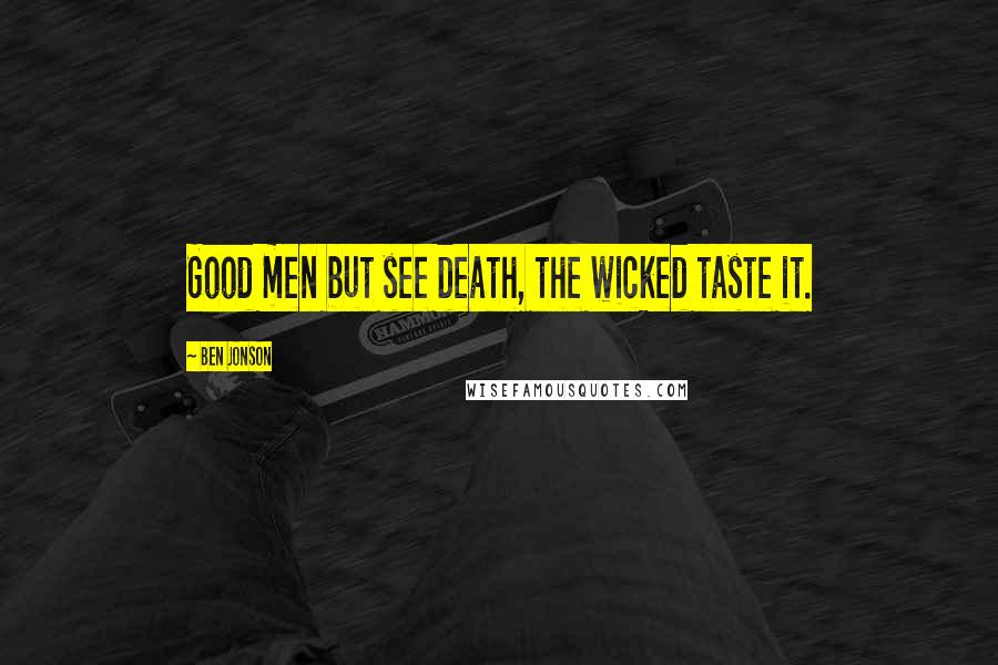 Ben Jonson Quotes: Good men but see death, the wicked taste it.