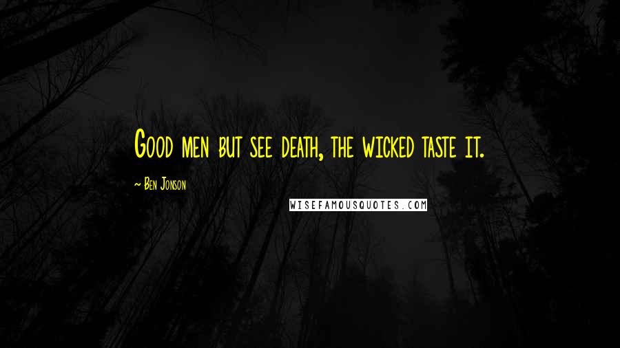 Ben Jonson Quotes: Good men but see death, the wicked taste it.