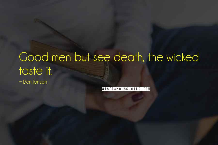 Ben Jonson Quotes: Good men but see death, the wicked taste it.