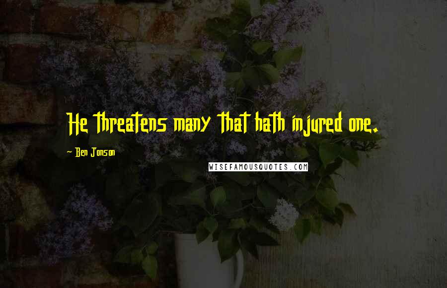 Ben Jonson Quotes: He threatens many that hath injured one.
