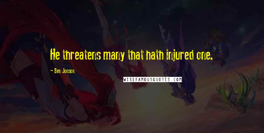 Ben Jonson Quotes: He threatens many that hath injured one.
