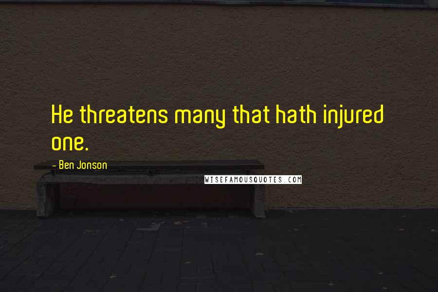 Ben Jonson Quotes: He threatens many that hath injured one.