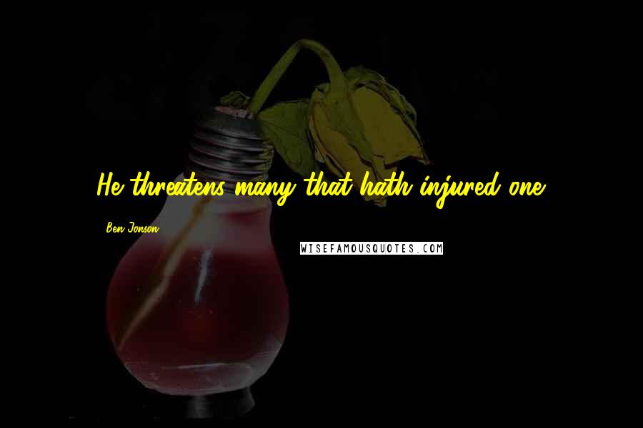 Ben Jonson Quotes: He threatens many that hath injured one.