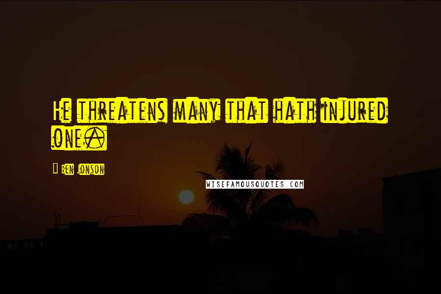 Ben Jonson Quotes: He threatens many that hath injured one.