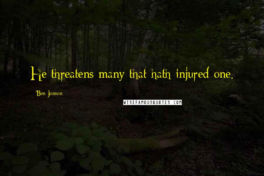 Ben Jonson Quotes: He threatens many that hath injured one.