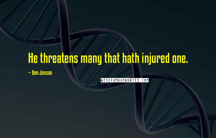 Ben Jonson Quotes: He threatens many that hath injured one.