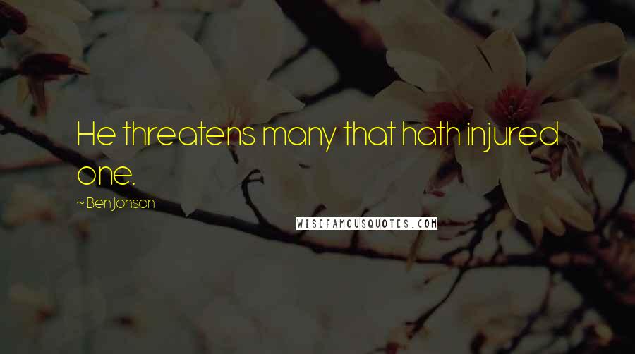 Ben Jonson Quotes: He threatens many that hath injured one.