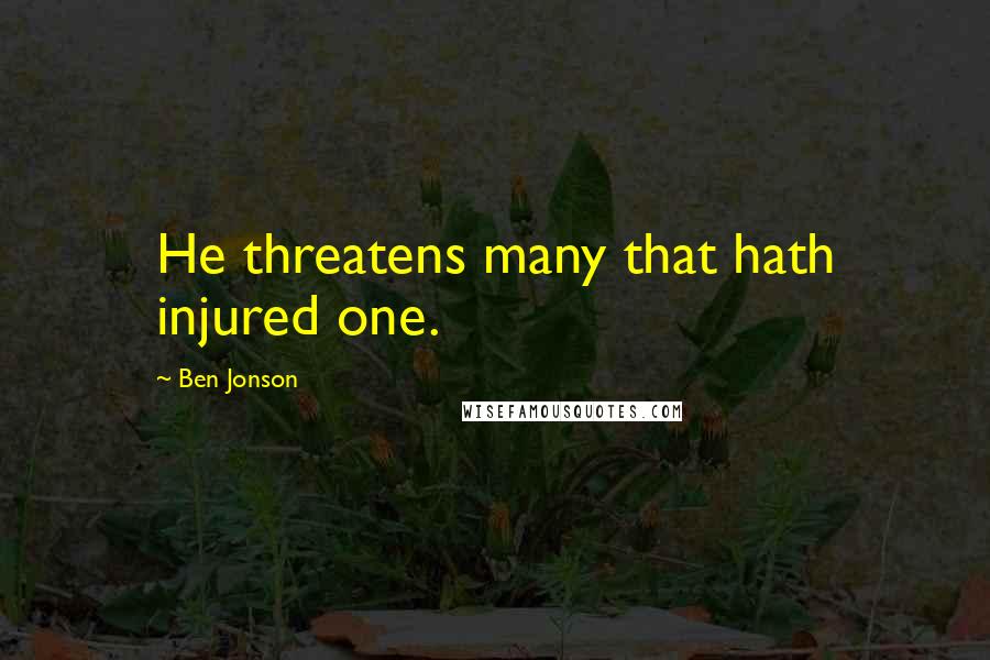 Ben Jonson Quotes: He threatens many that hath injured one.