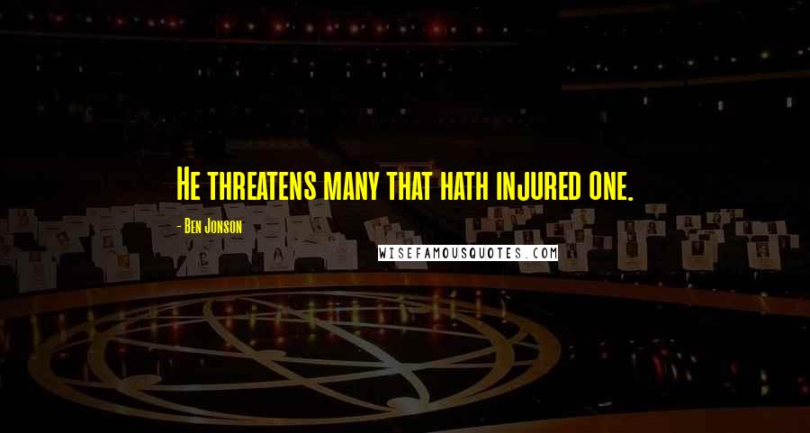 Ben Jonson Quotes: He threatens many that hath injured one.