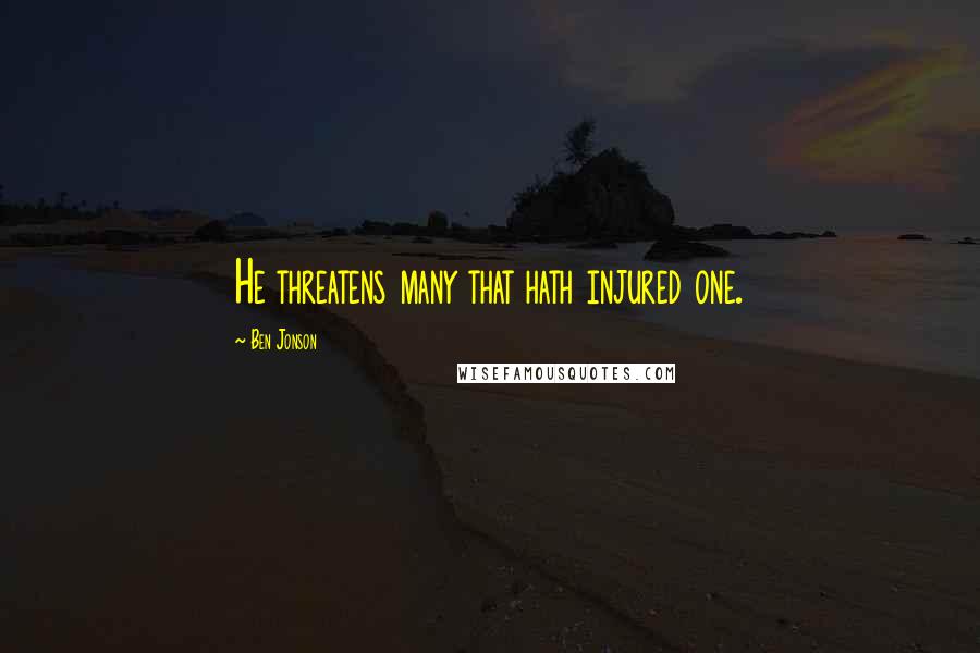 Ben Jonson Quotes: He threatens many that hath injured one.