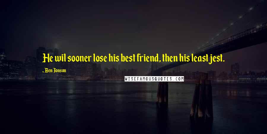 Ben Jonson Quotes: He wil sooner lose his best friend, then his least jest.