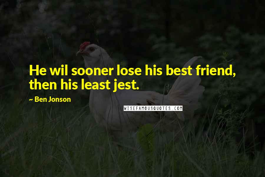Ben Jonson Quotes: He wil sooner lose his best friend, then his least jest.