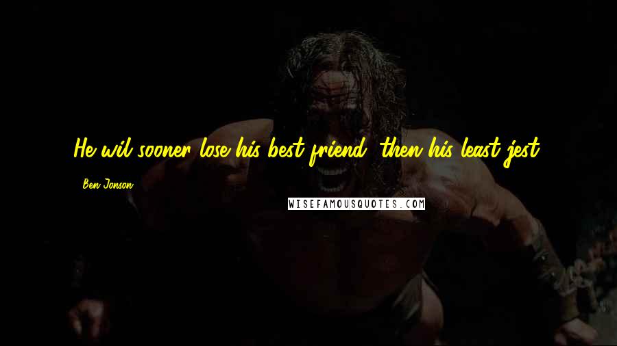 Ben Jonson Quotes: He wil sooner lose his best friend, then his least jest.