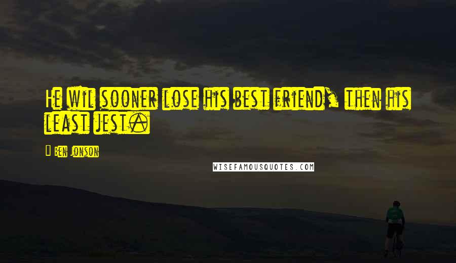 Ben Jonson Quotes: He wil sooner lose his best friend, then his least jest.