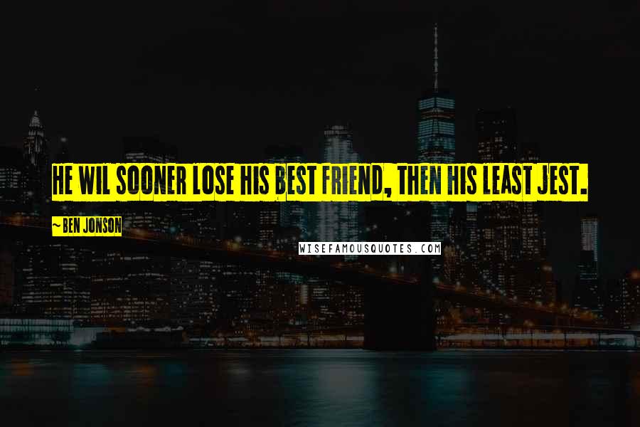 Ben Jonson Quotes: He wil sooner lose his best friend, then his least jest.