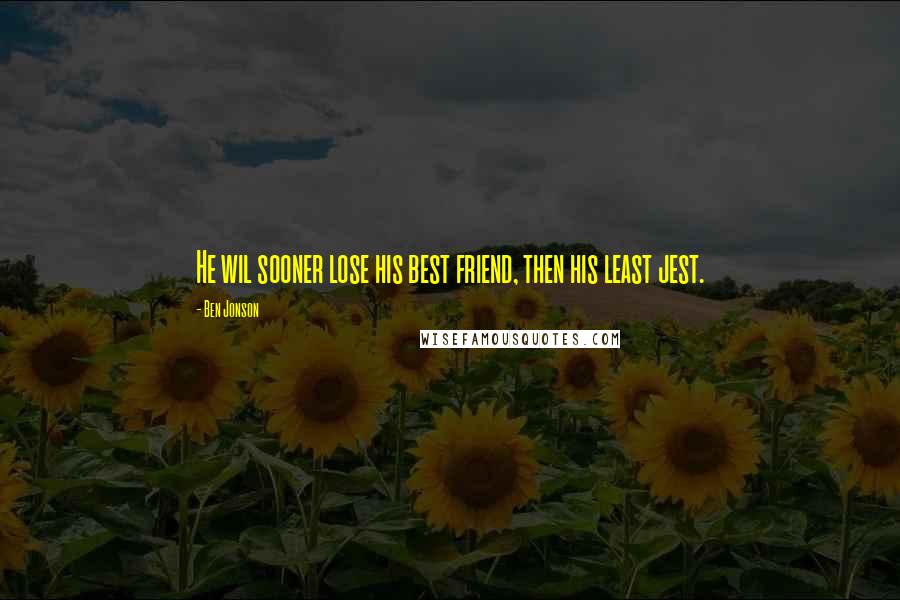Ben Jonson Quotes: He wil sooner lose his best friend, then his least jest.