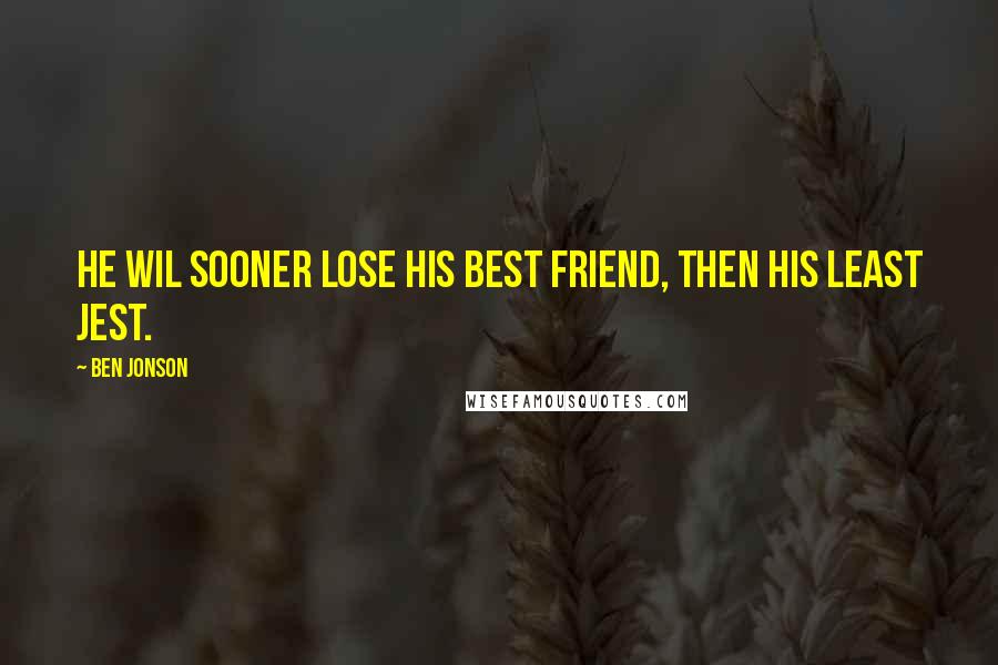 Ben Jonson Quotes: He wil sooner lose his best friend, then his least jest.