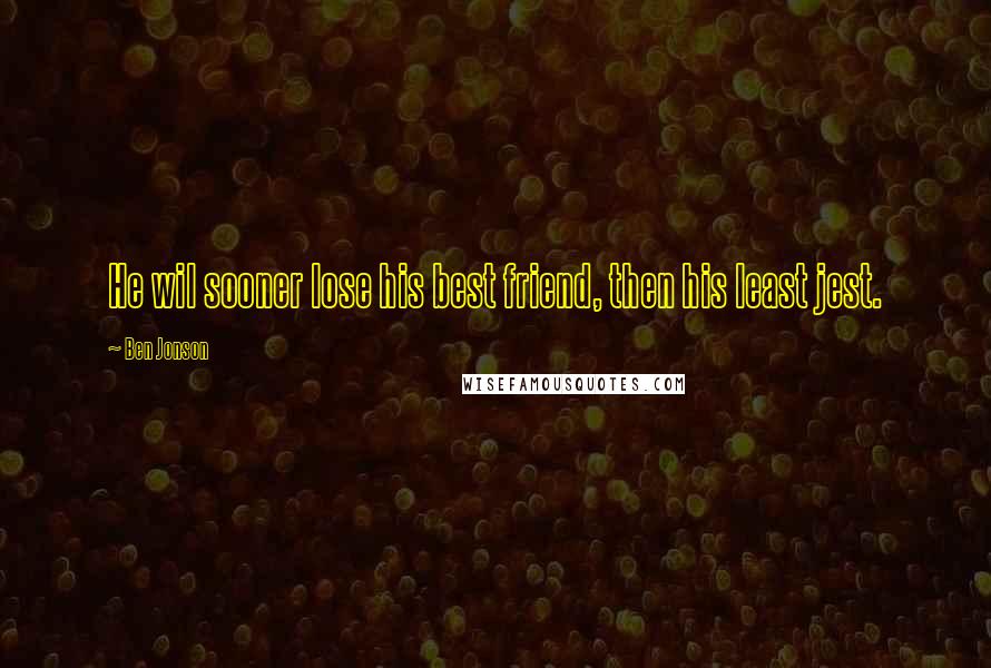 Ben Jonson Quotes: He wil sooner lose his best friend, then his least jest.