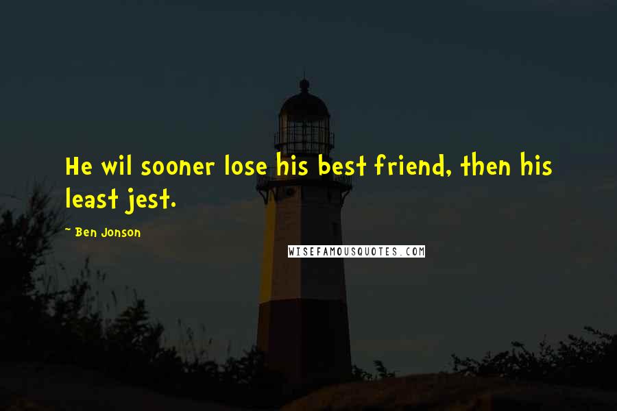 Ben Jonson Quotes: He wil sooner lose his best friend, then his least jest.